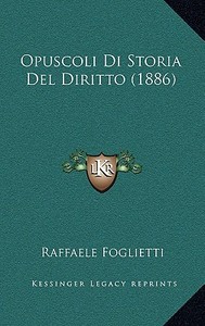 Opuscoli Di Storia del Diritto (1886) di Raffaele Foglietti edito da Kessinger Publishing