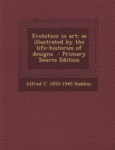 Evolution in Art: As Illustrated by the Life-Histories of Designs di Alfred Cort Haddon edito da Nabu Press