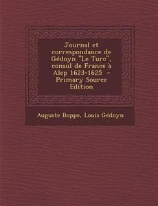 Journal Et Correspondance de Gedoyn Le Turc, Consul de France a Alep 1623-1625 di Auguste Boppe, Louis Gedoyn edito da Nabu Press
