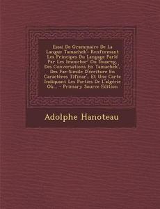 Essai de Grammaire de La Langue Tamachek': Renfermant Les Principes Du Langage Parle Par Les Imouchar' Ou Touareg, Des Conversations En Tamachek', Des di Adolphe Hanoteau edito da Nabu Press