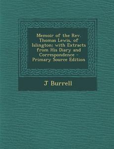 Memoir of the REV. Thomas Lewis, of Islington; With Extracts from His Diary and Correspondence di J. Burrell edito da Nabu Press