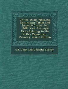 United States Magnetic Declination Tables and Isogonic Charts for 1902: And, Principal Facts Relating to the Earth's Magnetism edito da Nabu Press