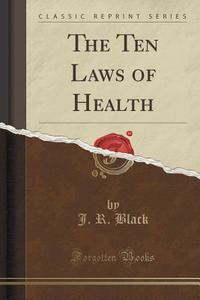 The Ten Laws Of Health (classic Reprint) di J R Black edito da Forgotten Books