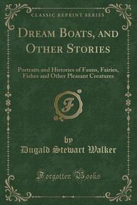 Dream Boats, And Other Stories di Dugald Stewart Walker edito da Forgotten Books