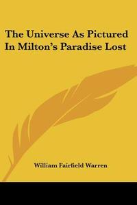 The Universe as Pictured in Milton's Paradise Lost di William Fairfield Warren edito da Kessinger Publishing