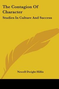 The Contagion Of Character: Studies In Culture And Success di Newell Dwight Hillis edito da Kessinger Publishing, Llc