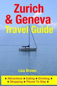 Zurich & Geneva Travel Guide: Attractions, Eating, Drinking, Shopping & Places to Stay di Lisa Brown edito da Createspace Independent Publishing Platform