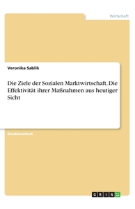 Die Ziele der Sozialen Marktwirtschaft. Die Effektivität ihrer Maßnahmen aus heutiger Sicht di Veronika Sablik edito da GRIN Verlag