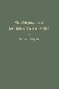 Grundlegung einer forstlichen Betriebslehre di Christof Wagner edito da Springer Berlin Heidelberg