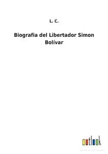 Biografia del Libertador Simon Bolívar di L. C. edito da Outlook Verlag