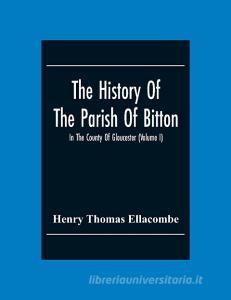 The History Of The Parish Of Bitton, In The County Of Gloucester (Volume I) di Henry Thomas Ellacombe edito da Alpha Editions