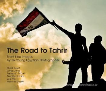 The Road to Tahrir: Front Line Images by Six Young Egyptian Photographers di Sherif Assaf Omar Attia edito da AMER UNIV IN CAIRO PR