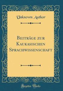 Beiträge Zur Kaukasischen Sprachwissenschaft (Classic Reprint) di Unknown Author edito da Forgotten Books