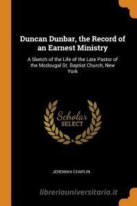 Duncan Dunbar, The Record Of An Earnest Ministry di Jeremiah Chaplin edito da Franklin Classics Trade Press