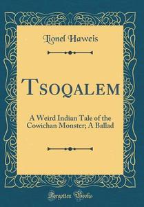 Tsoqalem: A Weird Indian Tale of the Cowichan Monster; A Ballad (Classic Reprint) di Lionel Haweis edito da Forgotten Books