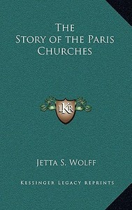 The Story of the Paris Churches di Jetta S. Wolff edito da Kessinger Publishing