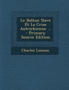 Le Balkan Slave Et La Crise Autrichienne ... - Primary Source Edition di Charles Loiseau edito da Nabu Press