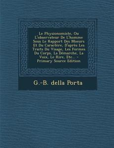 Le  Physionomiste, Ou L'Observateur de L'Homme Sous Le Rapport Des Moeurs Et Du Caractere, D'Apres Les Traits Du Visage, Les Formes Du Corps, La Demar di G. -B Della Porta edito da Nabu Press