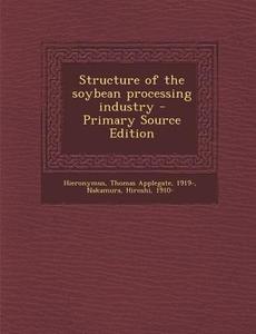 Structure of the Soybean Processing Industry di Thomas Applegate Hieronymus, Hiroshi Nakamura edito da Nabu Press