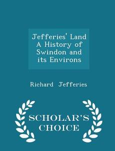 Jefferies' Land A History Of Swindon And Its Environs - Scholar's Choice Edition di Richard Jefferies edito da Scholar's Choice