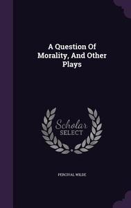 A Question Of Morality, And Other Plays di Percival Wilde edito da Palala Press