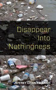 Disappear Into Nothingness di Jeffrey Charles Naish edito da Createspace