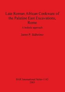 Late Roman African Cookware of the Palatine East Excavations, Rome: A Holistic Approach di Janne P. Ikaheimo edito da British Archaeological Association