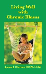 Living Well with Chronic Illness di Joanna Charnas edito da MSI Press