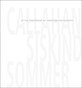 Callahan, Siskind & Sommer: At the Crossroads of American Photography di Keith F. Davis, Susan Krane, Britt Salvesen edito da RADIUS BOOKS O KEEFE