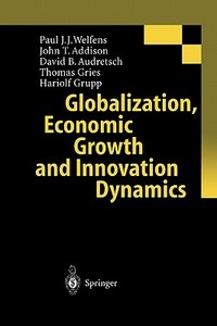Globalization, Economic Growth and Innovation Dynamics di John T. Addison, David B. Audretsch, Thomas Gries, Hariolf Grupp, Paul J. J. Welfens edito da Springer Berlin Heidelberg