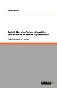 Bericht Uber Eine Trainertatigkeit Im Vereinswesen Im Bereich Jugendfuball di Janosch Bulow edito da Grin Publishing
