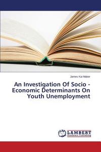 An Investigation Of Socio - Economic Determinants On Youth Unemployment di James Kai Maker edito da LAP Lambert Academic Publishing