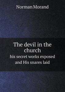 The Devil In The Church His Secret Works Exposed And His Snares Laid di Norman Morand edito da Book On Demand Ltd.