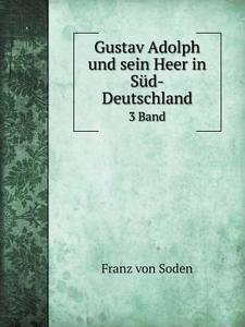 Gustav Adolph Und Sein Heer In Sud-deutschland 3 Band di Franz Von Soden edito da Book On Demand Ltd.