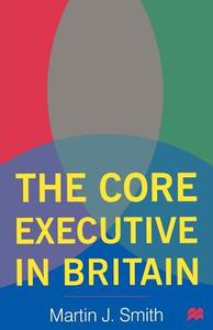 The Core Executive in Britain di Martin J. Smith edito da Macmillan Education UK