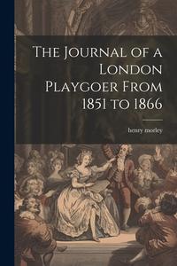 The Journal of a London Playgoer From 1851 to 1866 di Henry Morley edito da LEGARE STREET PR