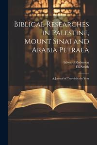 Biblical Researches in Palestine, Mount Sinai and Arabia Petraea: A Journal of Travels in the Year di Edward Robinson, Eli Smith edito da LEGARE STREET PR