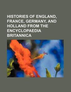 Histories of England, France, Germany, and Holland from the Encyclopaedia Britannica di Books Group edito da Rarebooksclub.com