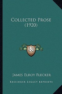 Collected Prose (1920) di James Elroy Flecker edito da Kessinger Publishing