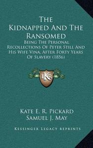 The Kidnapped and the Ransomed: Being the Personal Recollections of Peter Still and His Wife Vina, After Forty Years of Slavery (1856) di Kate E. R. Pickard edito da Kessinger Publishing