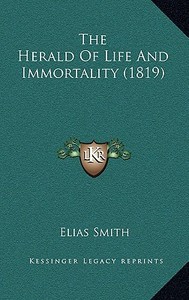 The Herald of Life and Immortality (1819) di Elias Smith edito da Kessinger Publishing