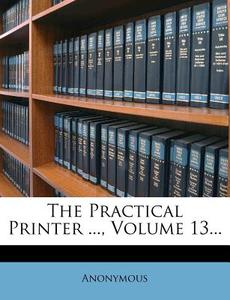 The Practical Printer ..., Volume 13... di Anonymous edito da Nabu Press