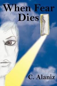 When Fear Dies di C. Alaniz edito da AuthorHouse