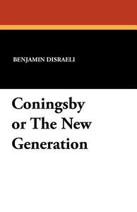 Coningsby or The New Generation di Benjamin Disraeli edito da Wildside Press