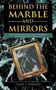 Behind the Marble and Mirrors: A Woman's Memoir of the Trials and Triumphs of Working in a Traditionally Male-Dominated  di Carol L. Farrand edito da AUTHORHOUSE