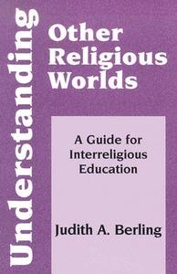 Understanding Other Religious Worlds: A Guide for Interreligious Education di Judith A. Berling edito da ORBIS BOOKS