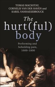 The Hurt(ful) Body: Performing and Beholding Pain, 16001800 edito da MANCHESTER UNIV PR