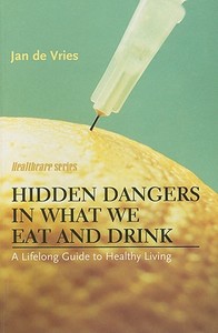 Hidden Dangers in What We Eat and Drink: A Lifelong Guide to Healthy Living di Jan De Vries edito da Mainstream Publishing Company