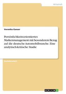 Persönlichkeitsorientiertes Markenmanagement mit besonderem Bezug auf die deutsche Automobilbranche. Eine analytisch-kri di Veronika Ganser edito da GRIN Verlag