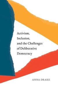 Activism, Inclusion, And The Challenges Of Deliberative Democracy di Anna Drake edito da University Of British Columbia Press
